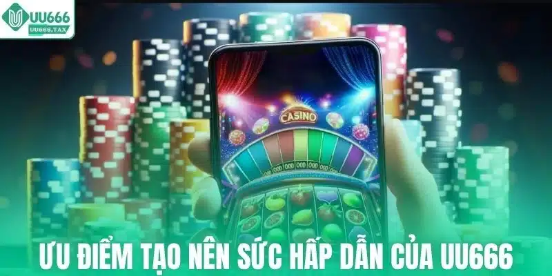 Những ưu điểm tạo nên sức hấp dẫn của UU666